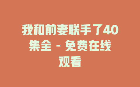 我和前妻联手了40集全 - 免费在线观看