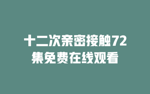 十二次亲密接触72集免费在线观看