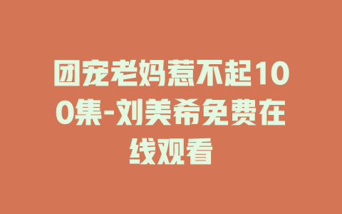 团宠老妈惹不起100集-刘美希免费在线观看