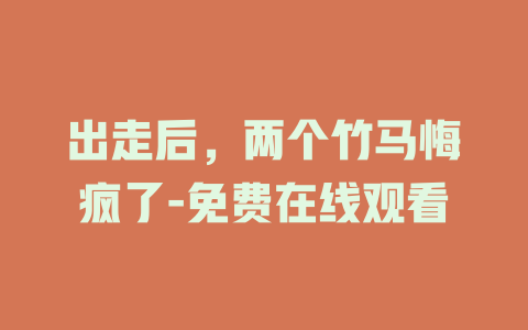 出走后，两个竹马悔疯了-免费在线观看