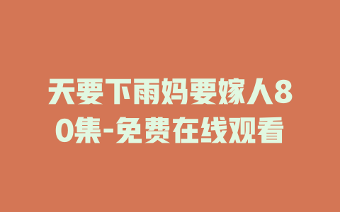 天要下雨妈要嫁人80集-免费在线观看