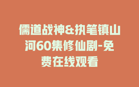 儒道战神&执笔镇山河60集修仙剧-免费在线观看