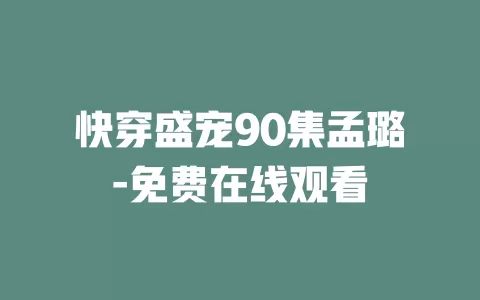 快穿盛宠90集孟璐-免费在线观看