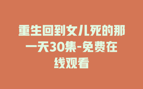 重生回到女儿死的那一天30集-免费在线观看