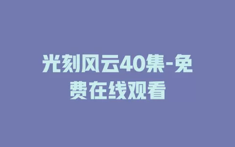 光刻风云40集-免费在线观看