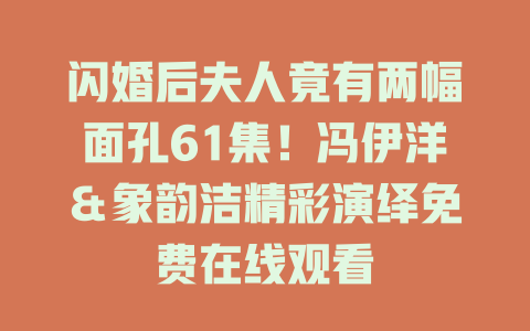 闪婚后夫人竟有两幅面孔61集！冯伊洋＆象韵洁精彩演绎免费在线观看