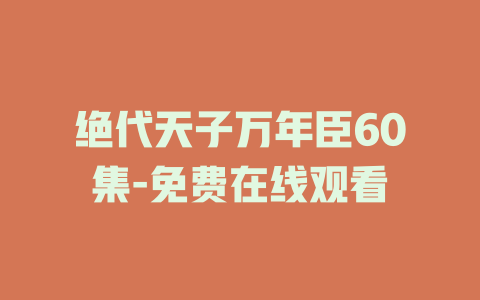 绝代天子万年臣60集-免费在线观看