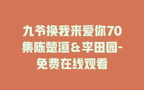 九爷换我来爱你70集陈楚洹＆李田园-免费在线观看