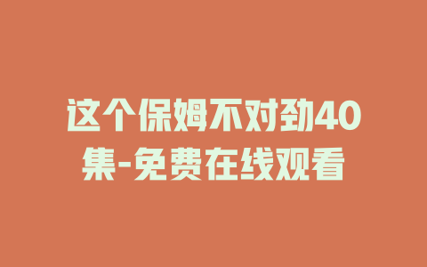这个保姆不对劲40集-免费在线观看