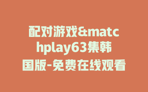配对游戏&matchplay63集韩国版-免费在线观看