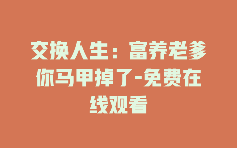 交换人生：富养老爹你马甲掉了-免费在线观看