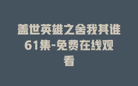 盖世英雄之舍我其谁61集-免费在线观看