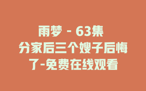 雨梦 - 63集 分家后三个嫂子后悔了-免费在线观看