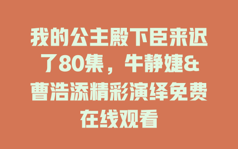 我的公主殿下臣来迟了80集，牛静婕&曹浩添精彩演绎免费在线观看
