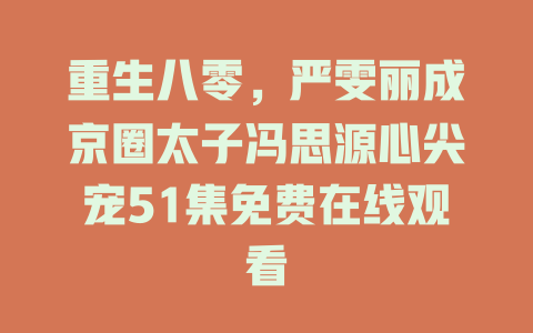 重生八零，严雯丽成京圈太子冯思源心尖宠51集免费在线观看