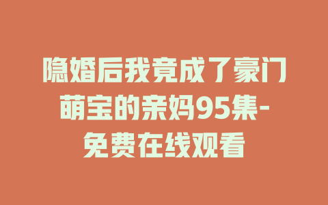 隐婚后我竟成了豪门萌宝的亲妈95集-免费在线观看