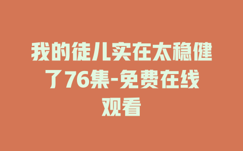 我的徒儿实在太稳健了76集-免费在线观看