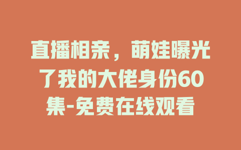 直播相亲，萌娃曝光了我的大佬身份60集-免费在线观看