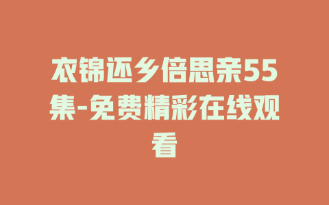 衣锦还乡倍思亲55集-免费精彩在线观看