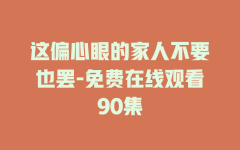 这偏心眼的家人不要也罢-免费在线观看90集
