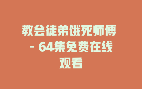 教会徒弟饿死师傅 - 64集免费在线观看