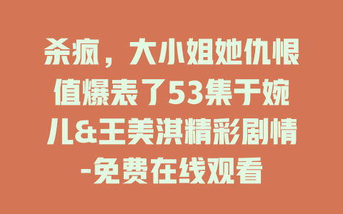 杀疯，大小姐她仇恨值爆表了53集于婉儿&王美淇精彩剧情-免费在线观看