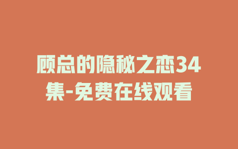顾总的隐秘之恋34集-免费在线观看