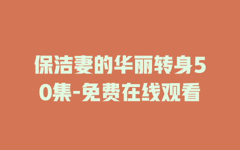 保洁妻的华丽转身50集-免费在线观看
