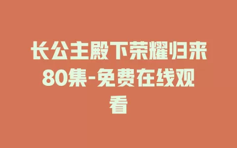 长公主殿下荣耀归来80集-免费在线观看