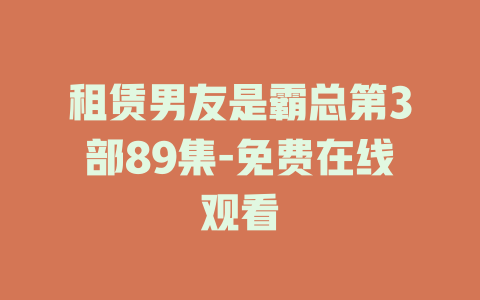 租赁男友是霸总第3部89集-免费在线观看