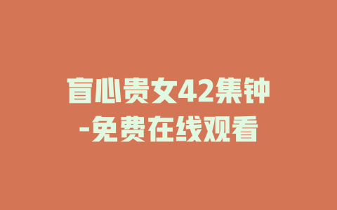 盲心贵女42集钟煕-免费在线观看
