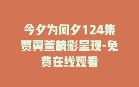 今夕为何夕124集贾翼萱精彩呈现-免费在线观看