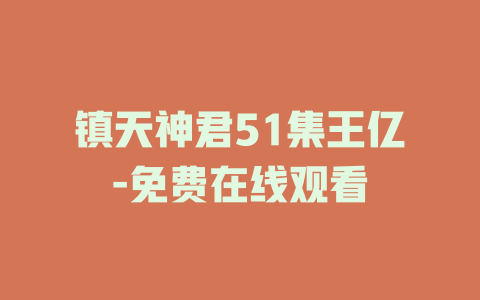 镇天神君51集王亿-免费在线观看