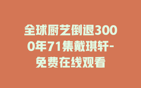 全球厨艺倒退3000年71集戴琪轩-免费在线观看