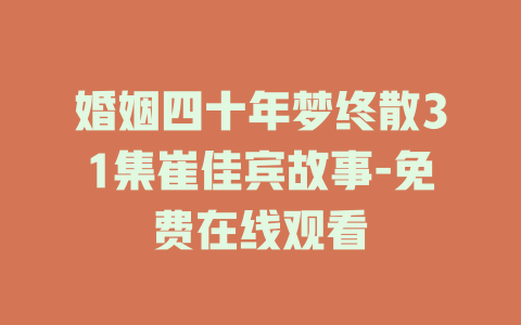 婚姻四十年梦终散31集崔佳宾故事-免费在线观看
