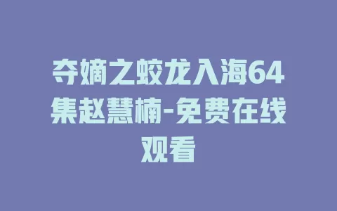 夺嫡之蛟龙入海64集赵慧楠-免费在线观看