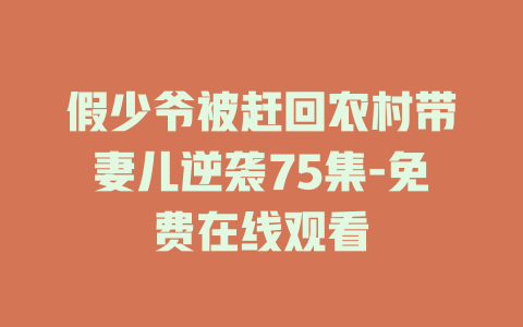 假少爷被赶回农村带妻儿逆袭75集-免费在线观看