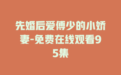 先婚后爱傅少的小娇妻-免费在线观看95集