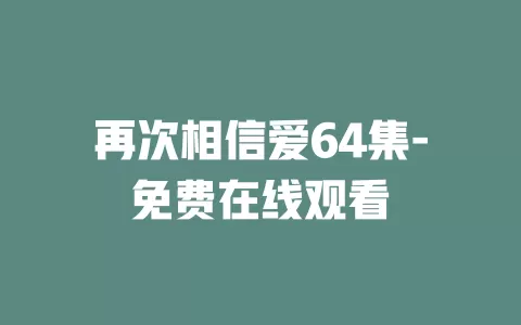 再次相信爱64集-免费在线观看