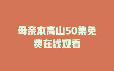母亲本高山50集免费在线观看