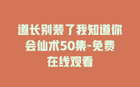 道长别装了我知道你会仙术50集-免费在线观看