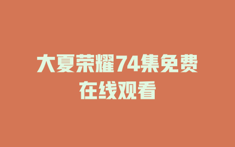 大夏荣耀74集免费在线观看