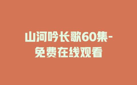 山河吟长歌60集-免费在线观看
