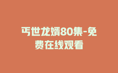 丐世龙婿80集-免费在线观看