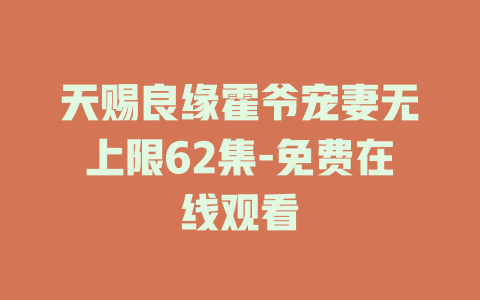天赐良缘霍爷宠妻无上限62集-免费在线观看