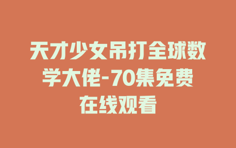 天才少女吊打全球数学大佬-70集免费在线观看