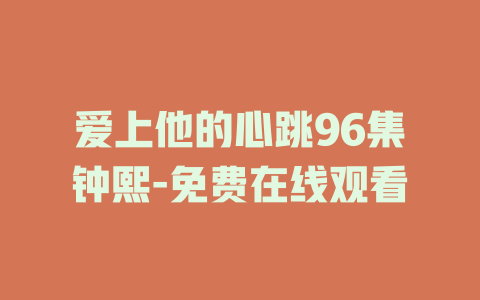 爱上他的心跳96集钟熙-免费在线观看