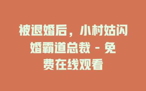 被退婚后，小村姑闪婚霸道总裁 - 免费在线观看