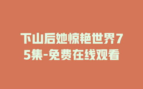 下山后她惊艳世界75集-免费在线观看
