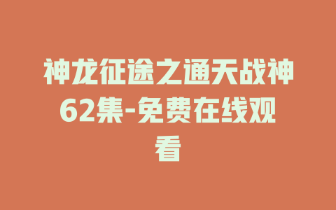 神龙征途之通天战神62集-免费在线观看